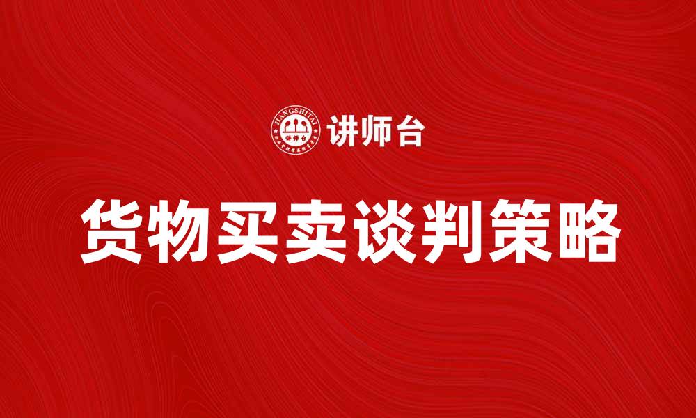 文章货物买卖谈判技巧与策略分享的缩略图