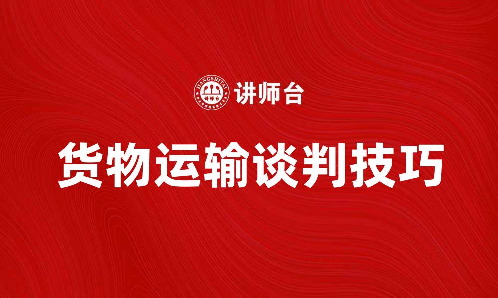 文章货物运输谈判技巧与实战经验分享的缩略图