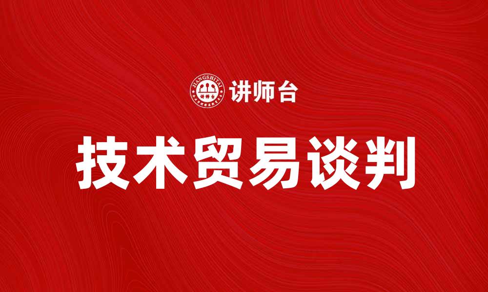 文章技术贸易谈判：推动国际经济合作的新机遇的缩略图