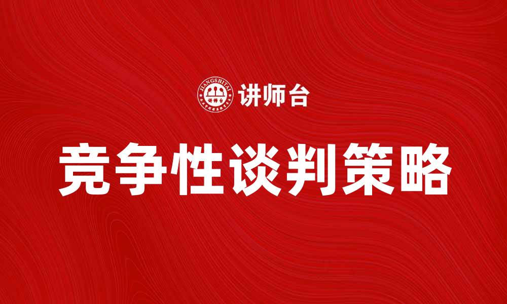 文章竞争性谈判技巧与策略，助你赢得商业成功的缩略图