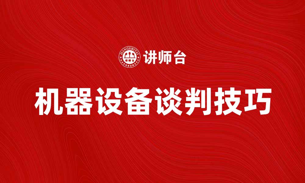 文章机器设备谈判技巧与策略分享的缩略图