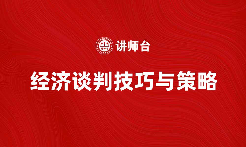文章经济谈判技巧与策略：如何成功达成协议的缩略图
