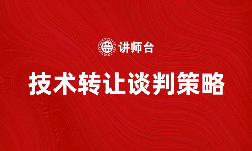文章技术转让谈判的成功策略与技巧分析的缩略图