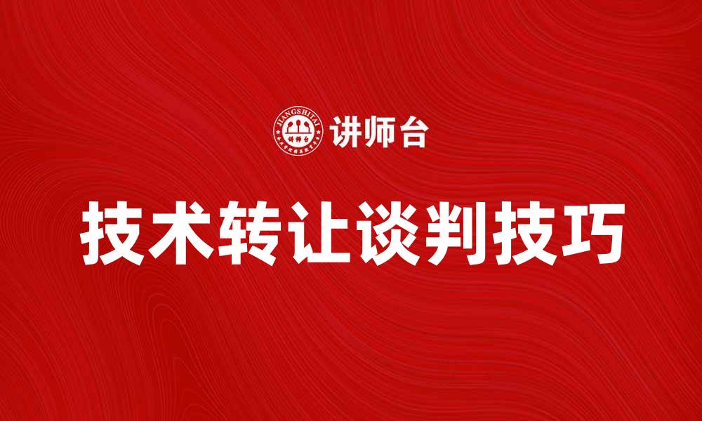 文章技术转让谈判：成功的关键技巧与策略解析的缩略图