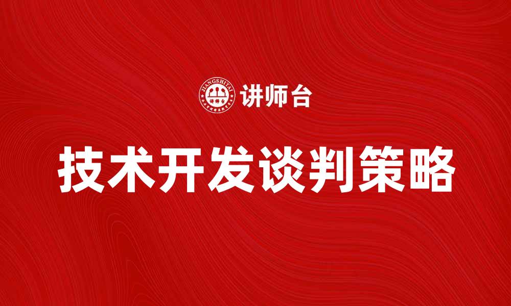 文章技术开发谈判中的关键策略与技巧解析的缩略图