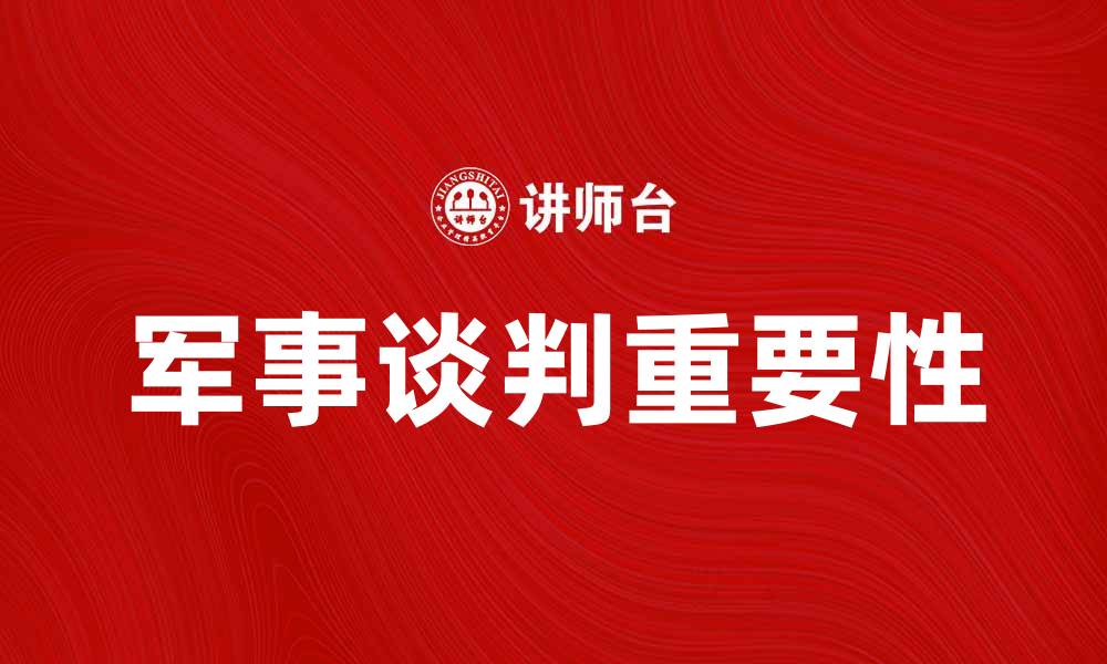 文章军事谈判在国际局势中的重要性与影响分析的缩略图