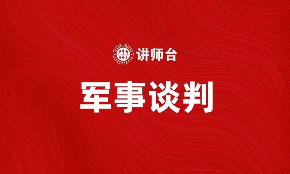 文章军事谈判：和平解决冲突的新路径与挑战的缩略图