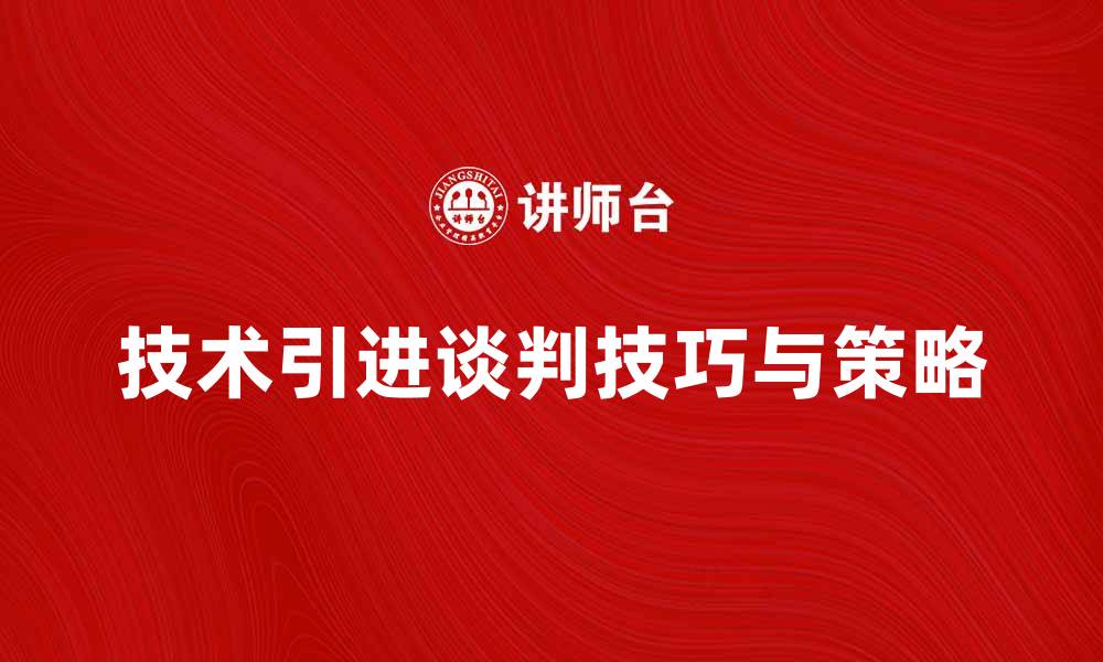 文章掌握技术引进谈判的技巧与策略的缩略图