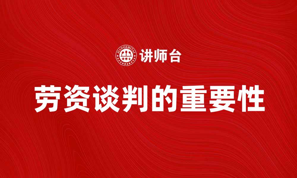 文章劳资谈判的重要性及其对企业发展的影响的缩略图