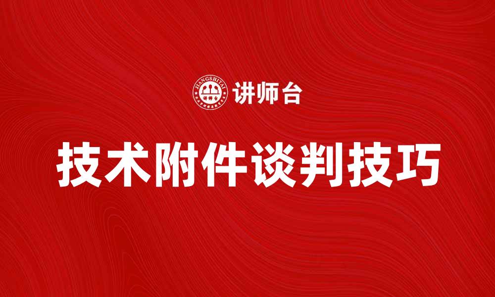 文章技术附件谈判的关键要素与实用技巧的缩略图