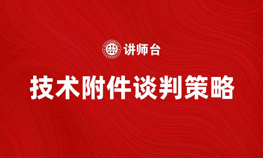 文章技术附件谈判的策略与技巧解析的缩略图