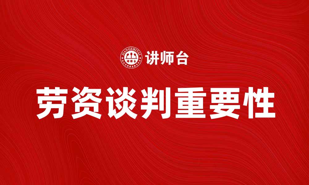 文章劳资谈判的重要性及其对企业发展的影响的缩略图
