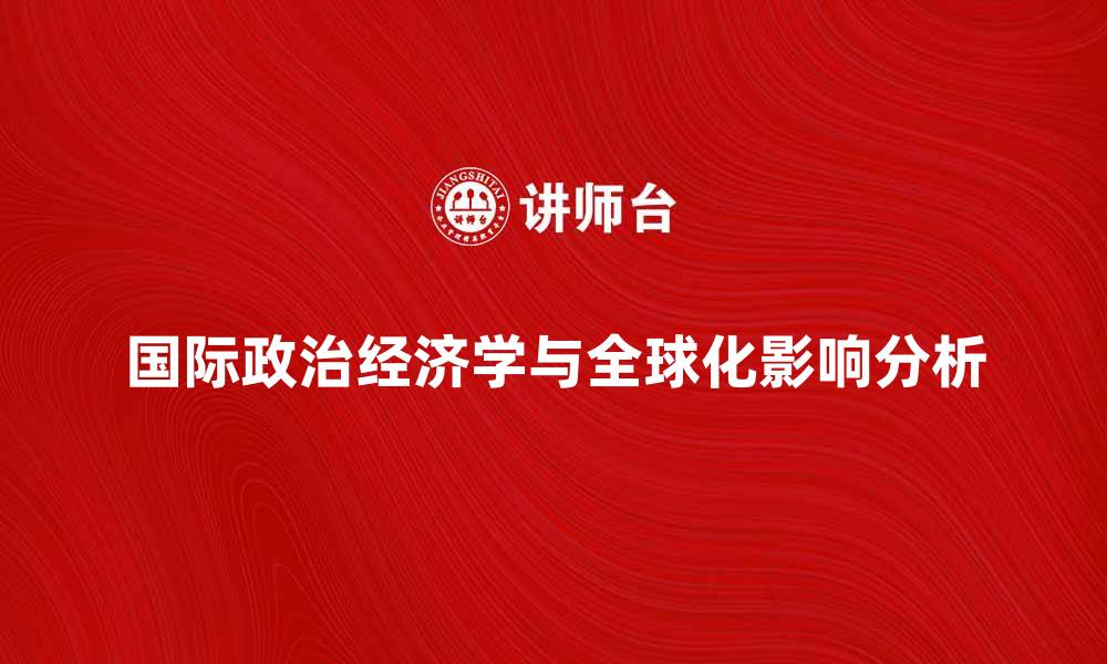 文章国际政治经济学的发展与全球化的影响分析的缩略图