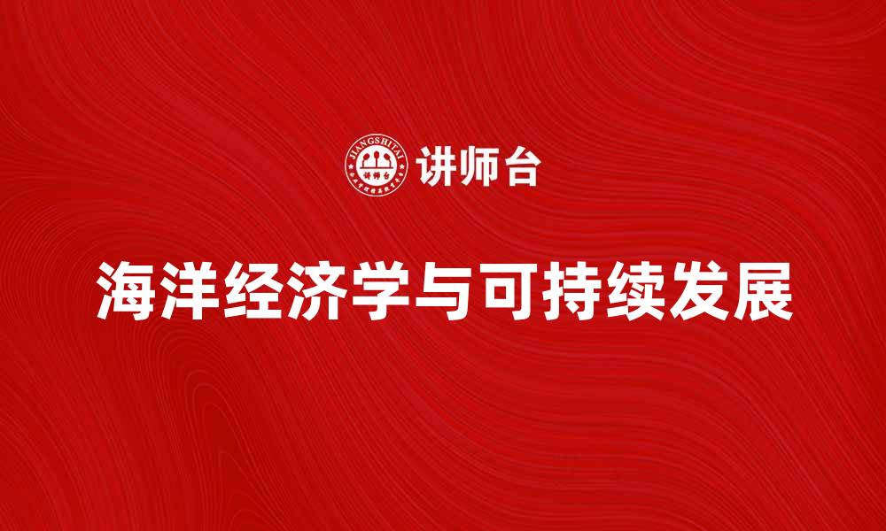 文章海洋经济学在可持续发展中的重要性与应用分析的缩略图