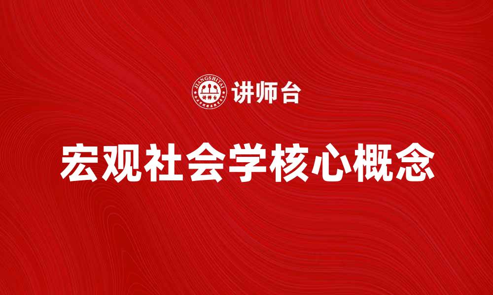 文章探索宏观社会学的核心概念与应用价值的缩略图
