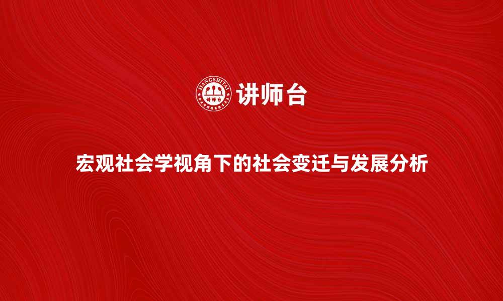 文章宏观社会学视角下的社会变迁与发展分析的缩略图