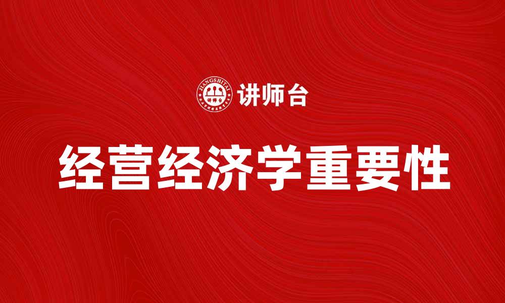 文章深入探讨经营经济学对企业发展的重要性的缩略图