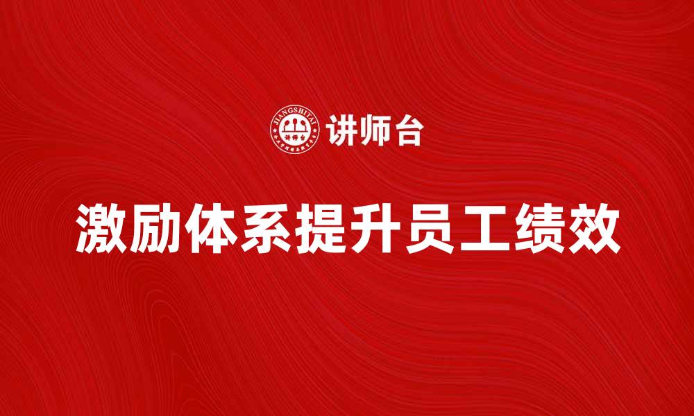文章激励体系如何提升员工绩效与企业竞争力的缩略图