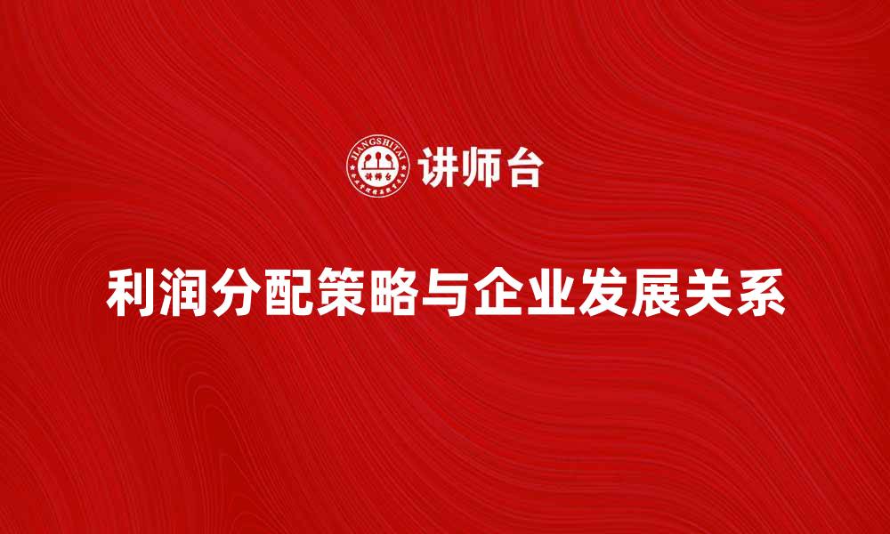 文章利润分配的最佳策略与企业发展关系解析的缩略图