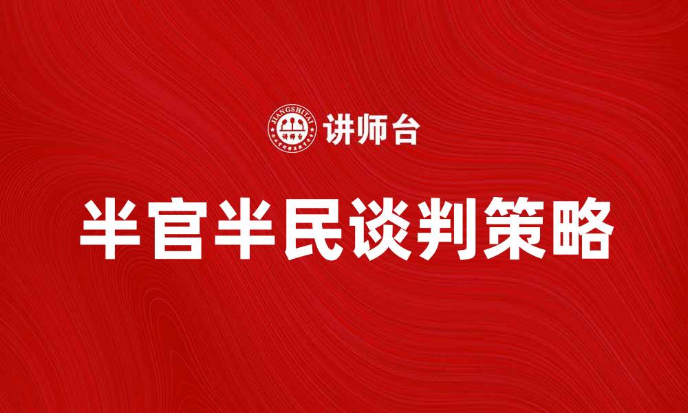 文章半官半民谈判的背后：破解沟通难题的关键策略的缩略图