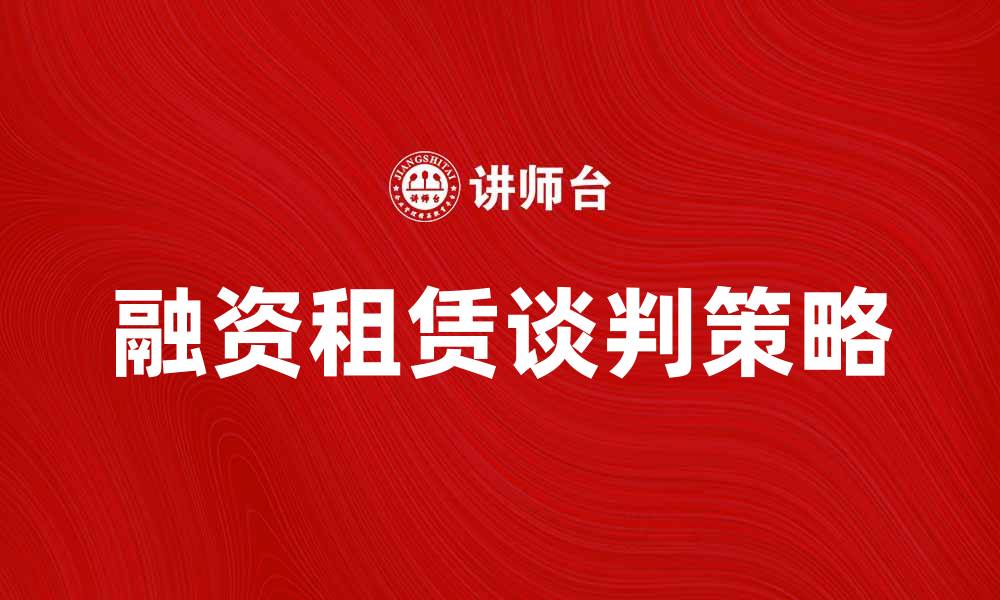 文章融资租赁谈判中的策略与技巧解析的缩略图