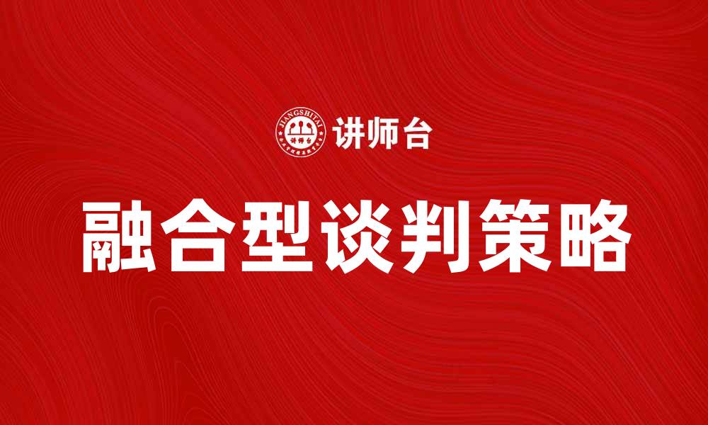 文章融合型谈判的技巧与策略：提升谈判成功率的方法的缩略图