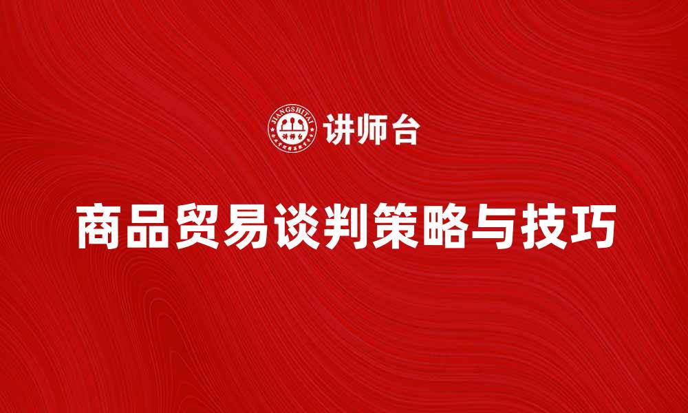 商品贸易谈判策略与技巧