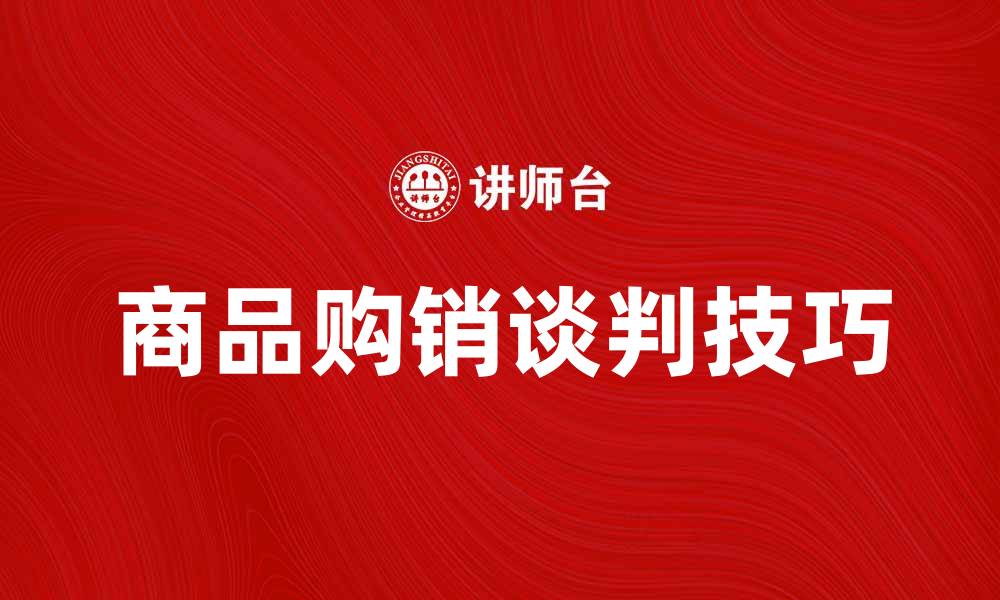 文章商品购销谈判技巧：如何提高成交率与客户满意度的缩略图