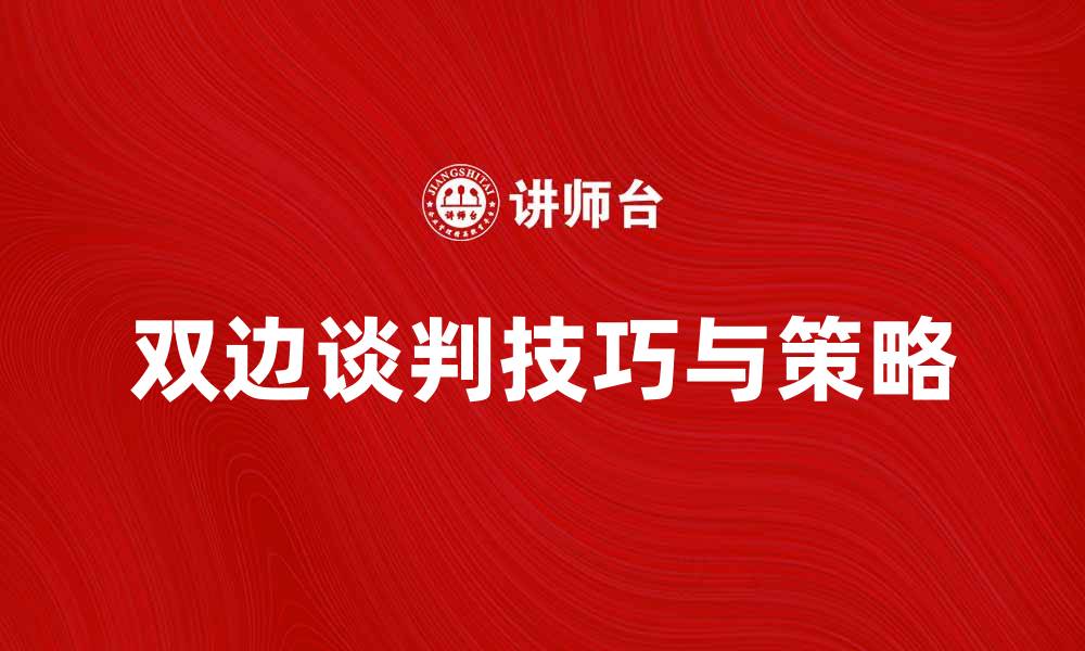 文章双边谈判的技巧与策略，助力达成最佳协议的缩略图
