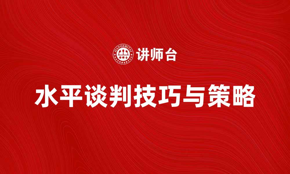 文章水平谈判技巧与策略解析，让你在商务中更具优势的缩略图
