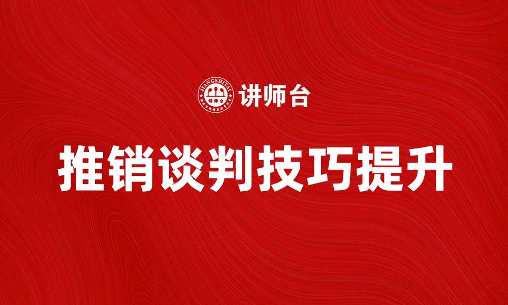 文章提升推销谈判技巧，成就销售业绩的秘诀的缩略图