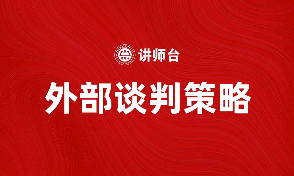 文章外部谈判技巧与策略，助你成功达成协议的缩略图