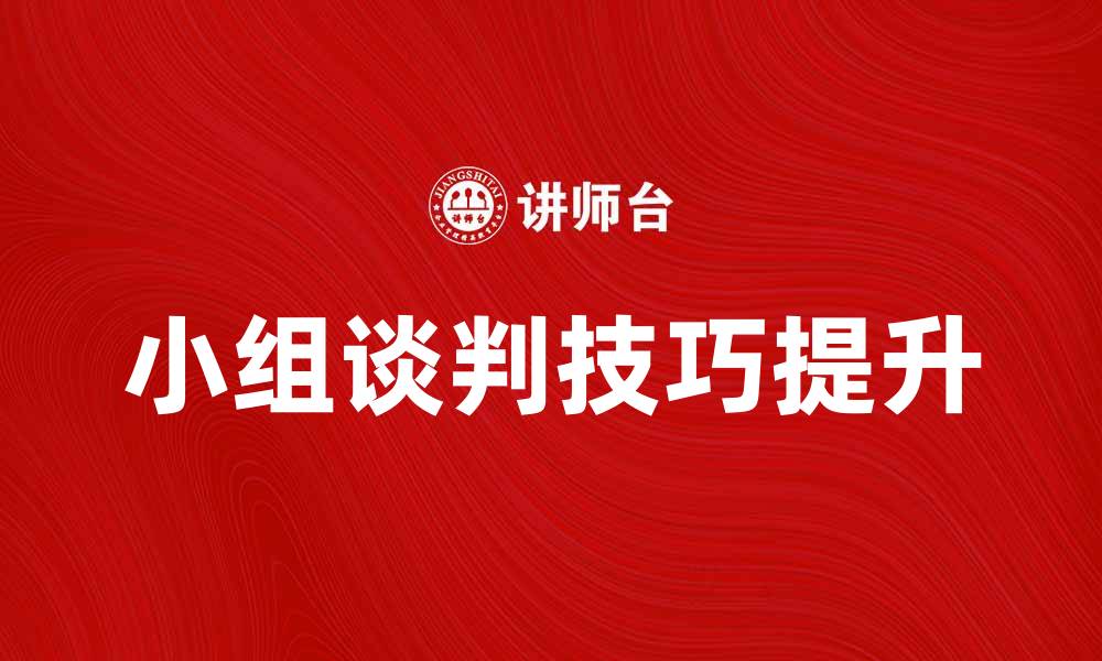 文章提升小组谈判技巧，打造高效沟通团队的缩略图