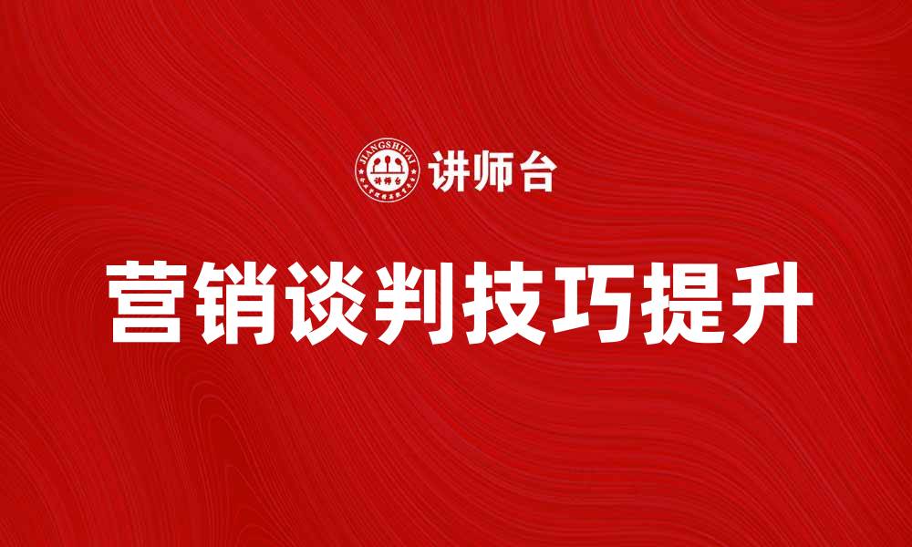 文章提升营销谈判技巧，助力业务快速增长的缩略图