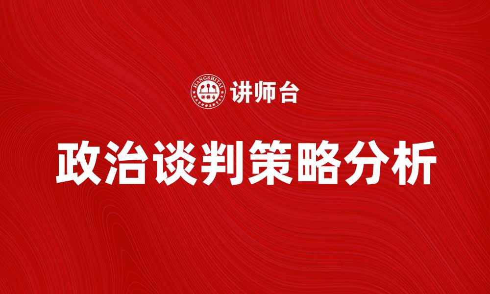文章政治谈判在国际关系中的重要性与策略分析的缩略图