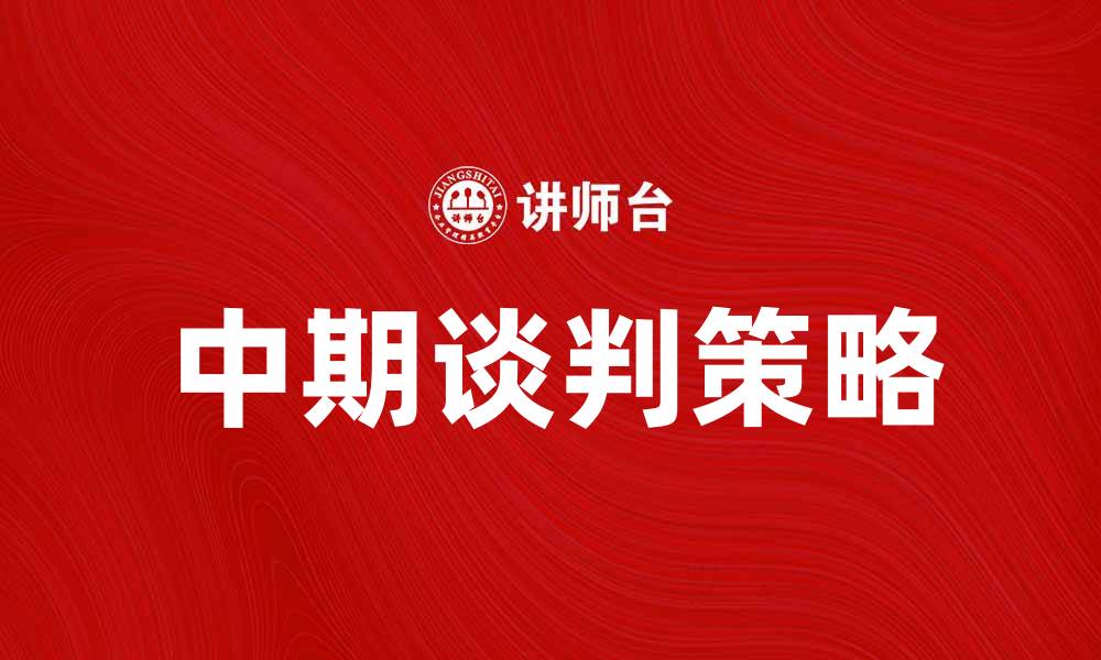 文章中期谈判：探讨未来合作的关键策略与机遇的缩略图