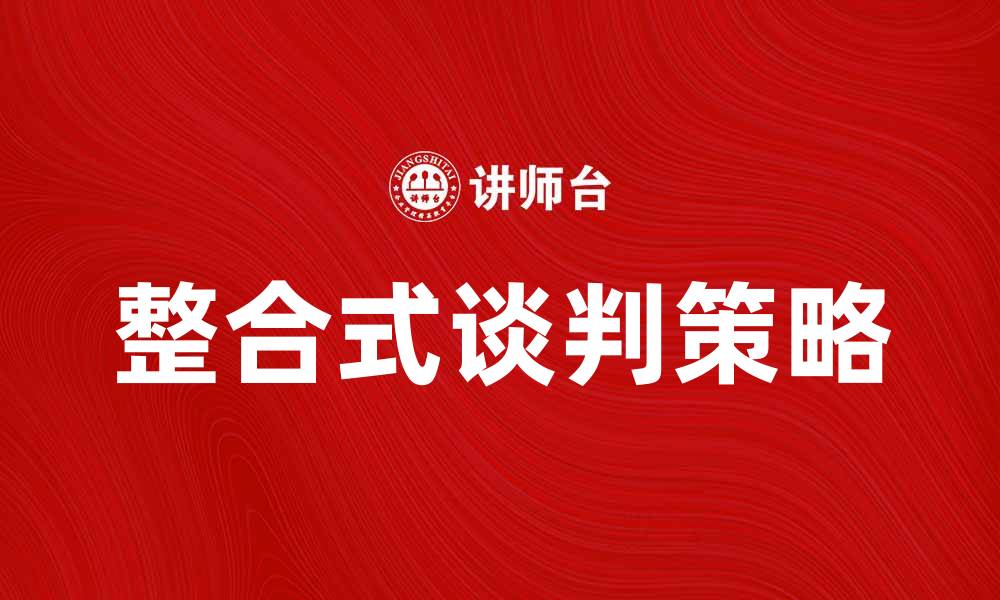 文章整合式谈判：打造双赢局面的有效策略的缩略图