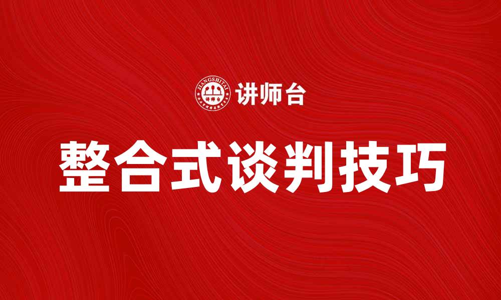 文章整合式谈判技巧：提升谈判成功率的关键策略的缩略图