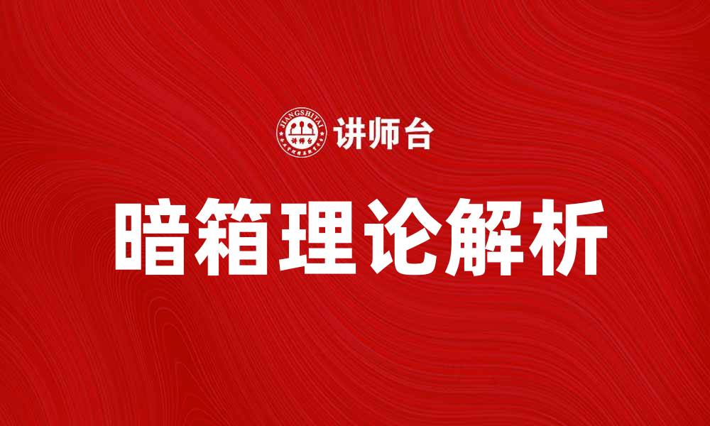 文章深入解析暗箱理论：揭示背后的真相与影响的缩略图