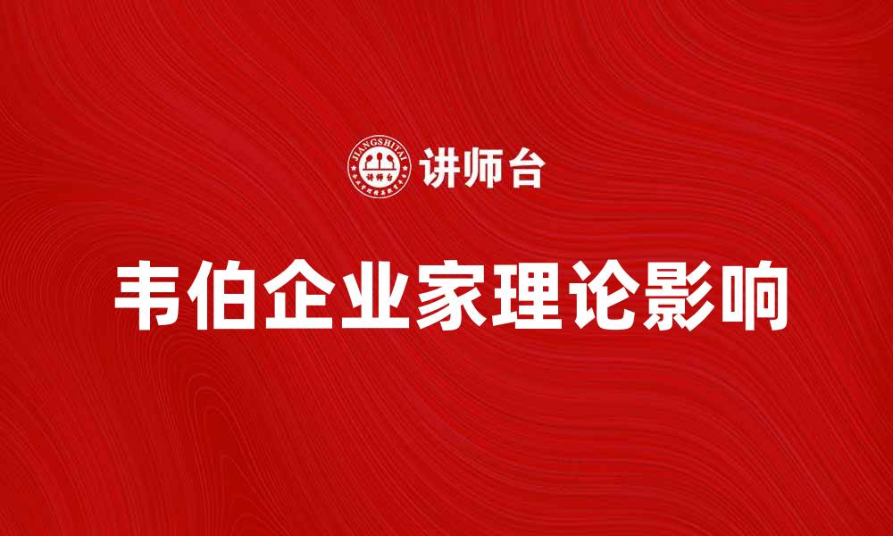 文章探讨韦伯企业家理论对现代商业的影响与启示的缩略图