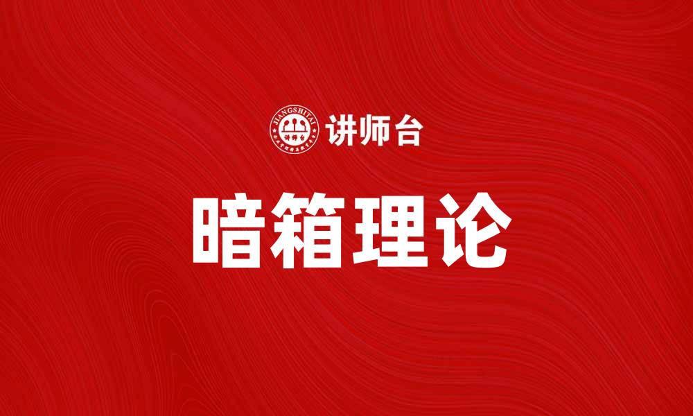 文章探讨暗箱理论：揭示决策背后的隐秘机制的缩略图