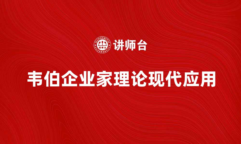 文章深入解析韦伯企业家理论及其现代意义的缩略图