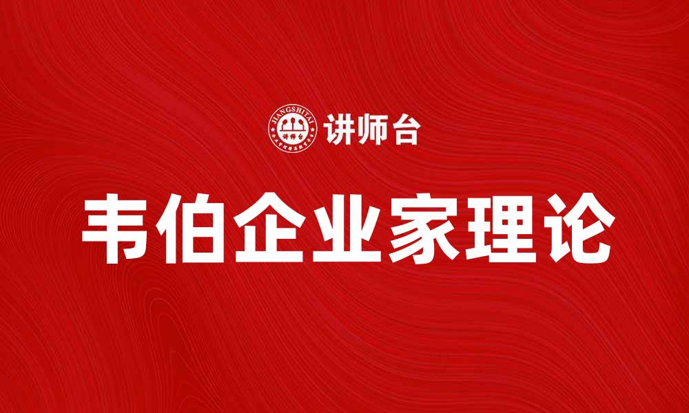 文章韦伯企业家理论：探讨企业家的社会角色与影响的缩略图