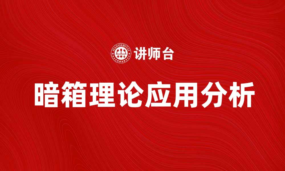 文章深入探讨暗箱理论及其在现实中的应用与影响的缩略图