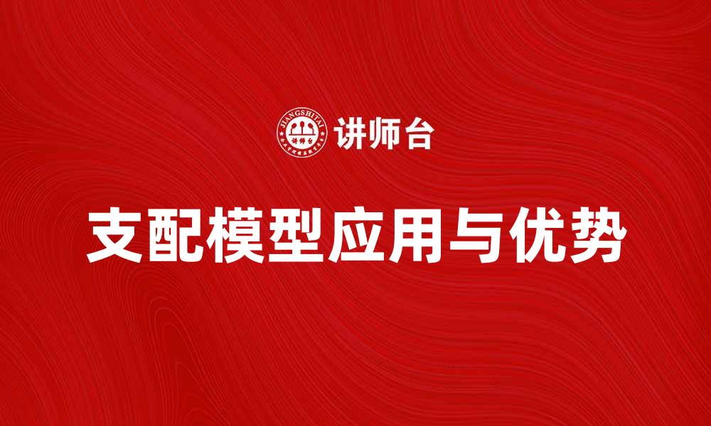 文章探索支配模型在现代管理中的应用与优势的缩略图