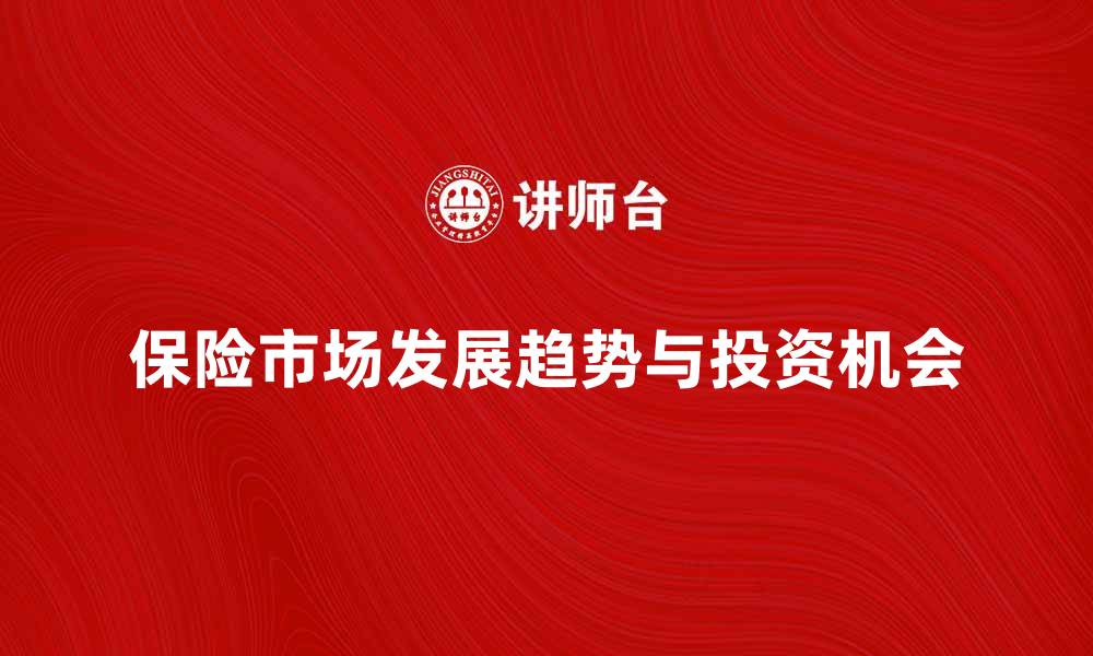 文章保险市场发展趋势与投资机会解析的缩略图