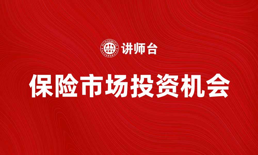 文章保险市场发展趋势与投资机会分析的缩略图