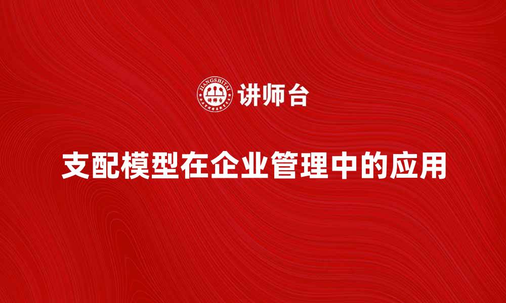 文章支配模型在现代企业管理中的重要性与应用分析的缩略图