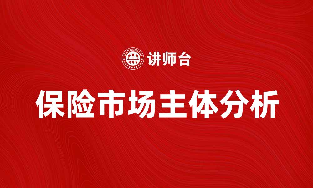 文章保险市场主体分析：发展现状与未来趋势探讨的缩略图
