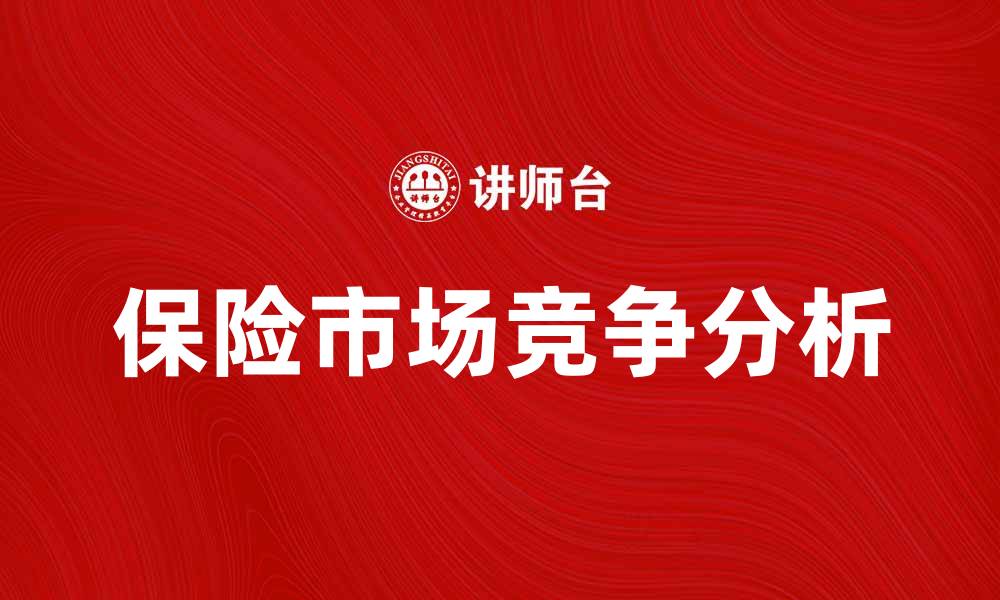 文章保险市场竞争分析：如何提升企业优势与市场份额的缩略图